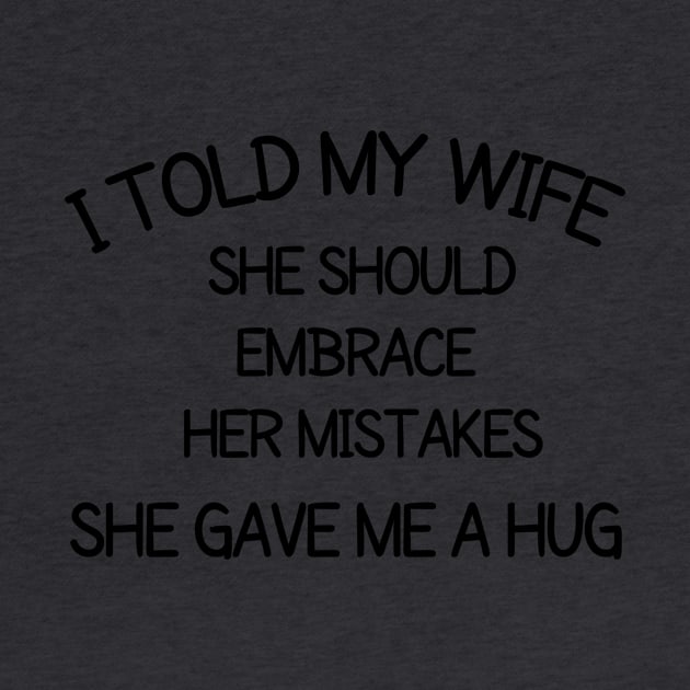 I told my wife she should embrace her mistakes, she gave me a hug by CreativeLimes